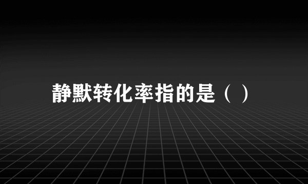 静默转化率指的是（）