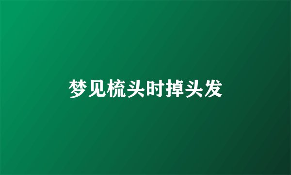 梦见梳头时掉头发