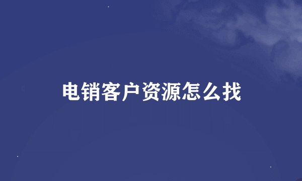 电销客户资源怎么找
