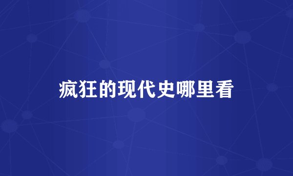 疯狂的现代史哪里看