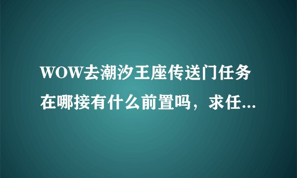 WOW去潮汐王座传送门任务在哪接有什么前置吗，求任务详细名称地点