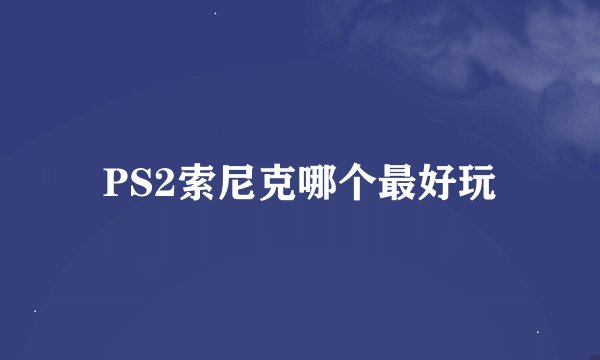 PS2索尼克哪个最好玩