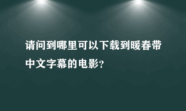 请问到哪里可以下载到暖春带中文字幕的电影？