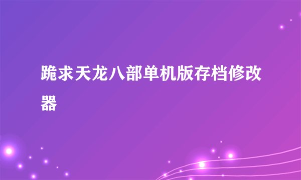 跪求天龙八部单机版存档修改器
