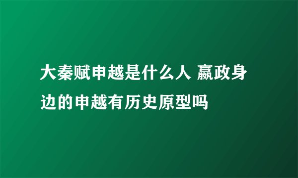 大秦赋申越是什么人 嬴政身边的申越有历史原型吗