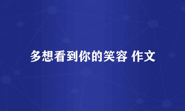 多想看到你的笑容 作文