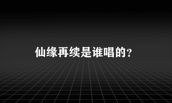 仙缘再续是谁唱的？