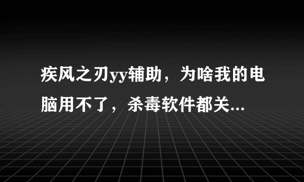 疾风之刃yy辅助，为啥我的电脑用不了，杀毒软件都关了，就是无法识别，驱动程序大全我都下了，没有异常