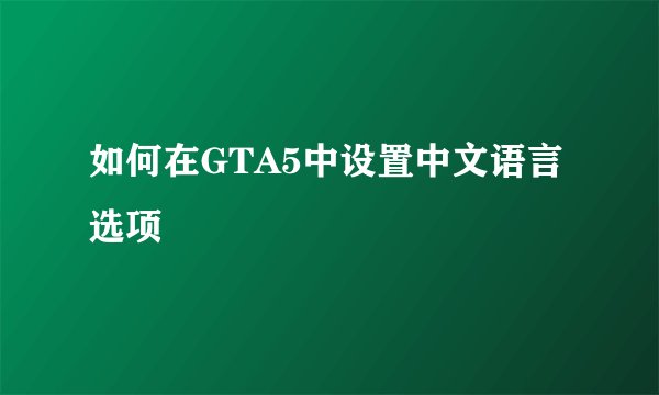 如何在GTA5中设置中文语言选项