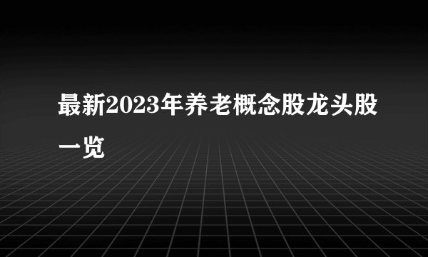 最新2023年养老概念股龙头股一览