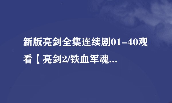 新版亮剑全集连续剧01-40观看【亮剑2/铁血军魂】高清版下载观看优酷视频