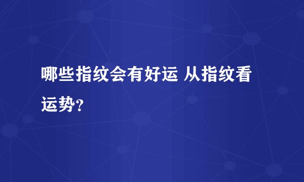 哪些指纹会有好运 从指纹看运势？