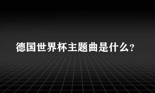 德国世界杯主题曲是什么？