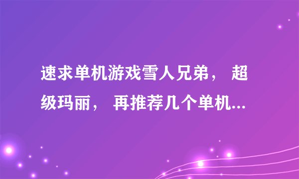 速求单机游戏雪人兄弟， 超级玛丽， 再推荐几个单机游戏给我的下载地址！！