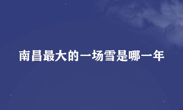 南昌最大的一场雪是哪一年
