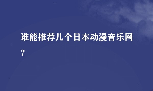 谁能推荐几个日本动漫音乐网？