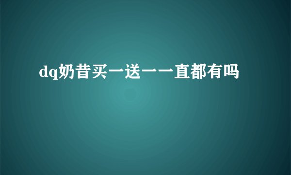 dq奶昔买一送一一直都有吗
