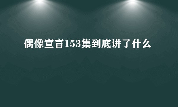 偶像宣言153集到底讲了什么