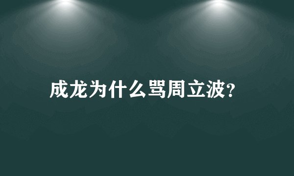 成龙为什么骂周立波？