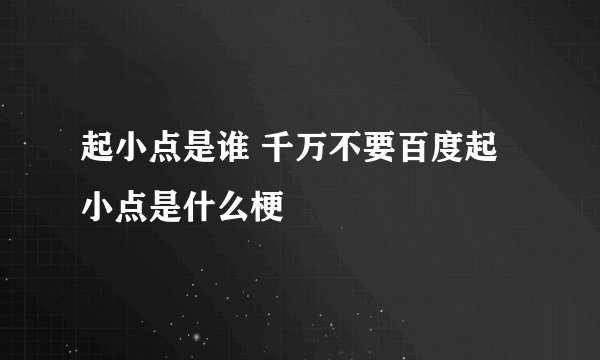 起小点是谁 千万不要百度起小点是什么梗