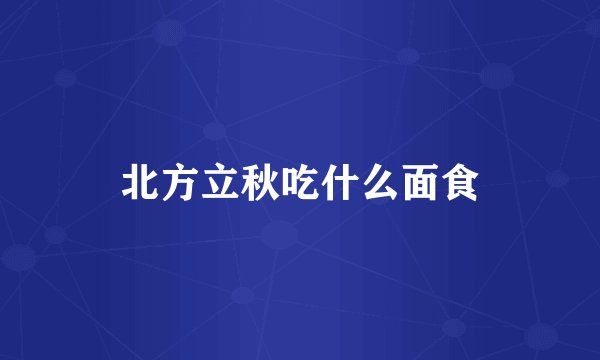 北方立秋吃什么面食