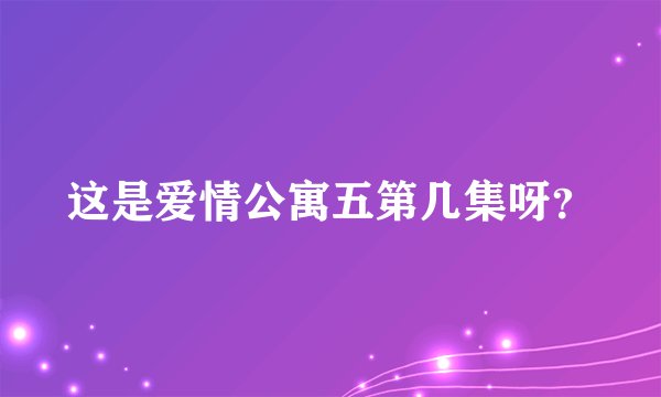 这是爱情公寓五第几集呀？