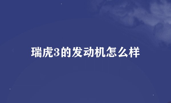 瑞虎3的发动机怎么样