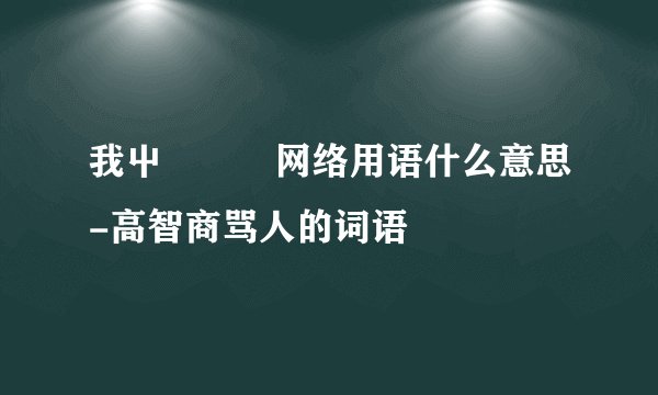 我屮艸芔茻网络用语什么意思-高智商骂人的词语