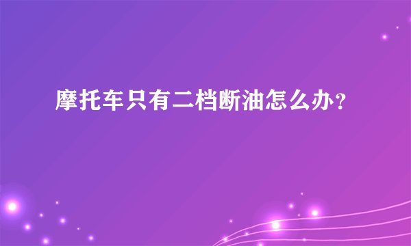 摩托车只有二档断油怎么办？