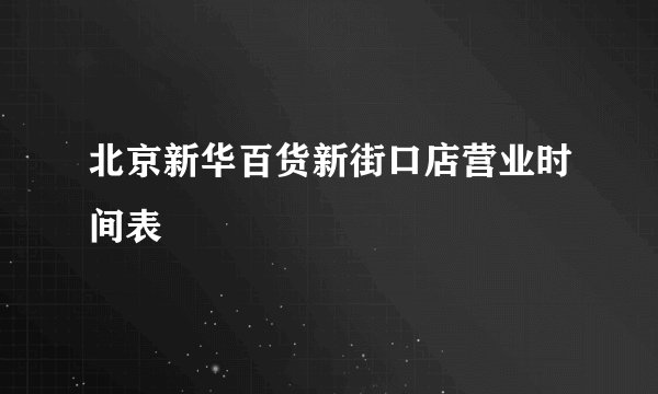 北京新华百货新街口店营业时间表
