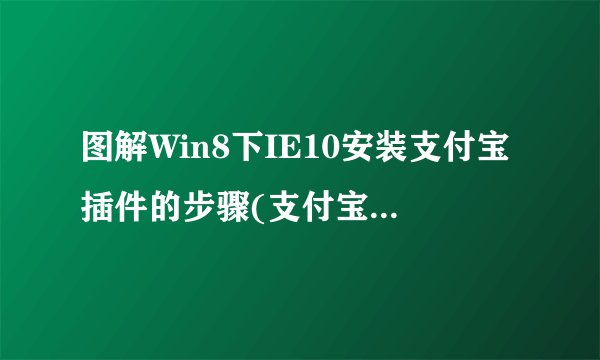 图解Win8下IE10安装支付宝插件的步骤(支付宝自己的卡互转)