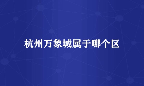 杭州万象城属于哪个区