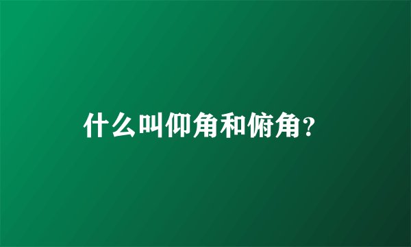 什么叫仰角和俯角？