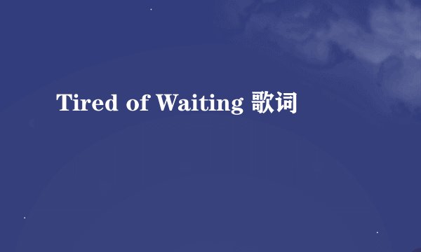 Tired of Waiting 歌词