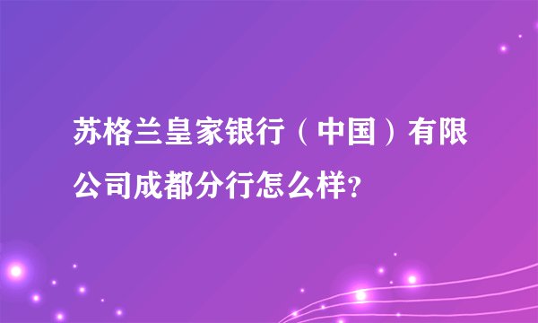 苏格兰皇家银行（中国）有限公司成都分行怎么样？