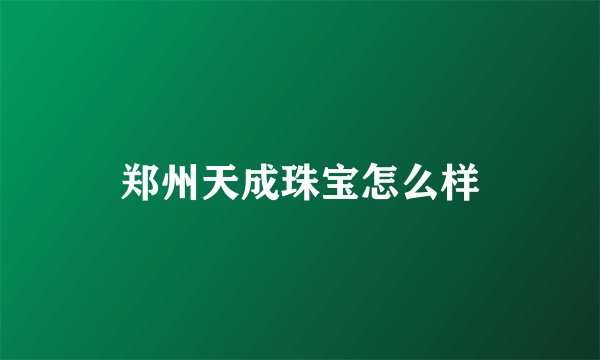 郑州天成珠宝怎么样
