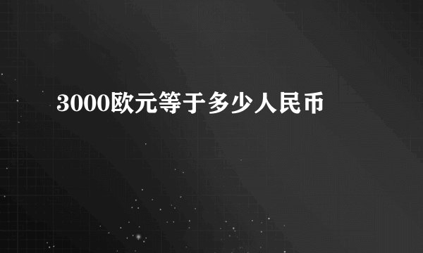 3000欧元等于多少人民币