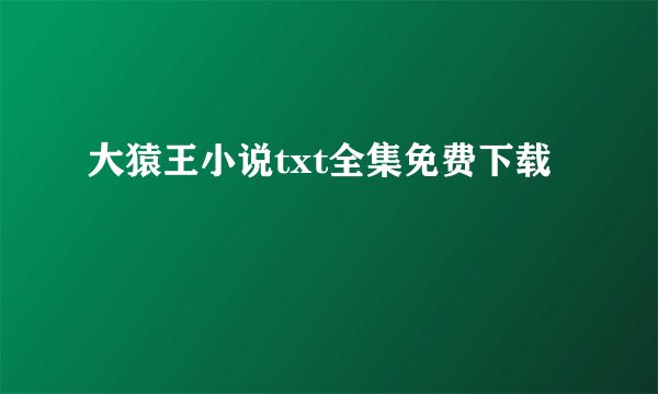 大猿王小说txt全集免费下载
