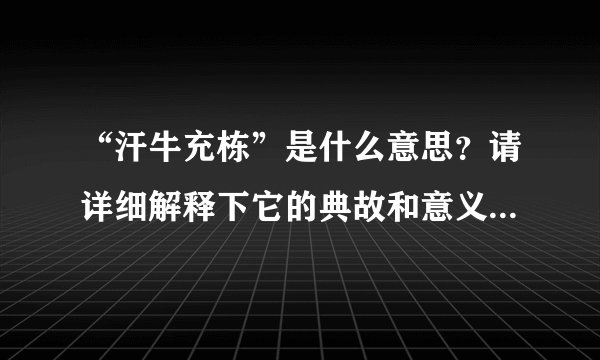 “汗牛充栋”是什么意思？请详细解释下它的典故和意义，谢谢！