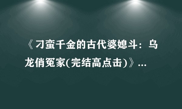《刁蛮千金的古代婆媳斗：乌龙俏冤家(完结高点击)》txt全集下载