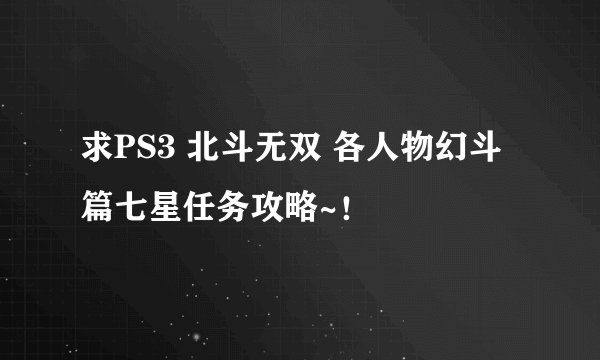求PS3 北斗无双 各人物幻斗篇七星任务攻略~！