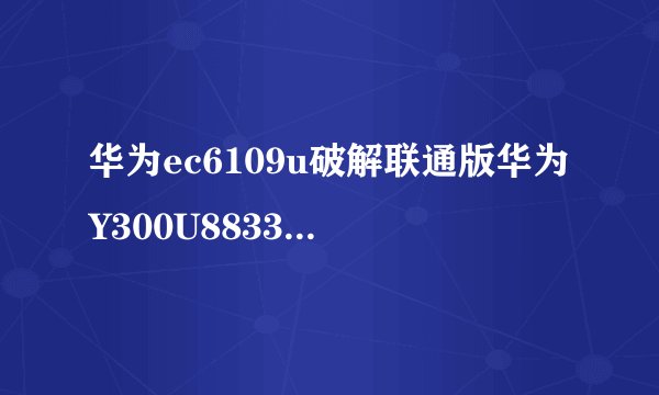 华为ec6109u破解联通版华为Y300U8833联通版简介
