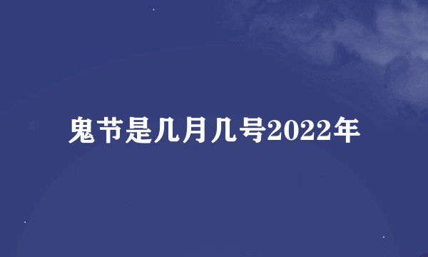 鬼节是几月几号2022年