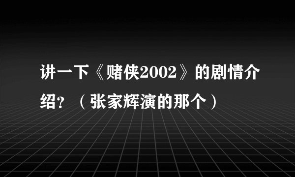 讲一下《赌侠2002》的剧情介绍？（张家辉演的那个）