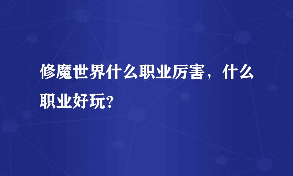 修魔世界什么职业厉害，什么职业好玩？