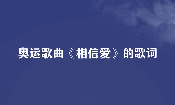 奥运歌曲《相信爱》的歌词
