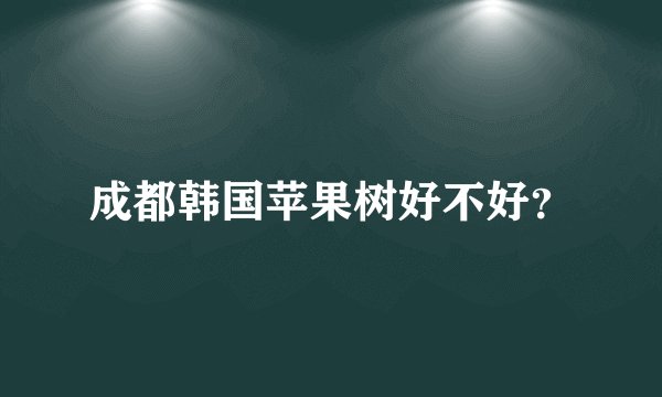 成都韩国苹果树好不好？