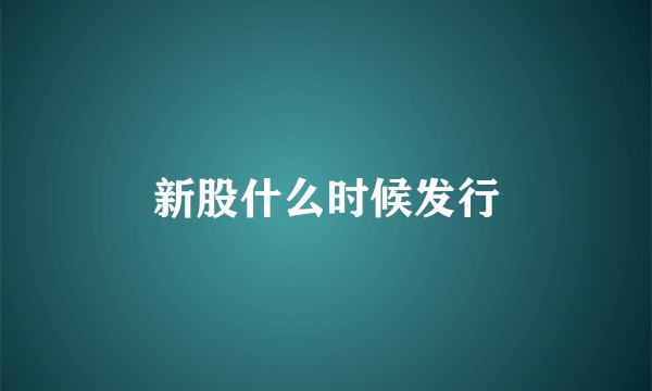 新股什么时候发行