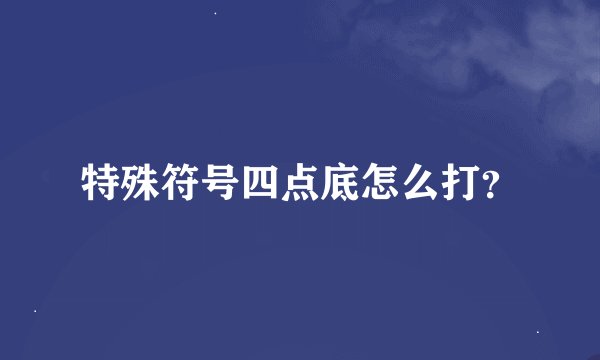特殊符号四点底怎么打？