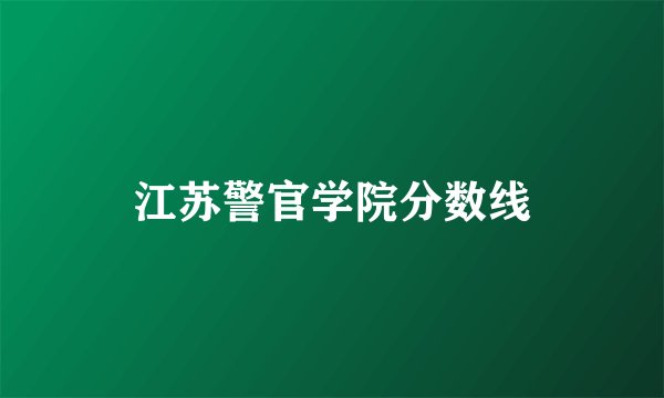江苏警官学院分数线